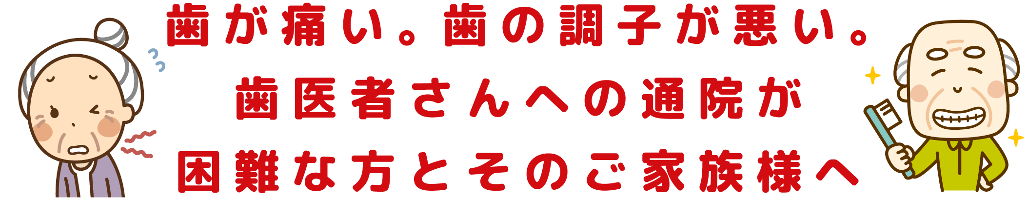 歯が痛い。歯の調子が悪い。歯医者さんへの通院が困難な方とそのご家族様へ